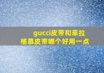 gucci皮带和菲拉格慕皮带哪个好用一点