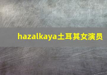 hazalkaya土耳其女演员