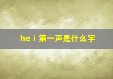 heⅰ第一声是什么字