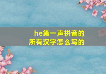 he第一声拼音的所有汉字怎么写的