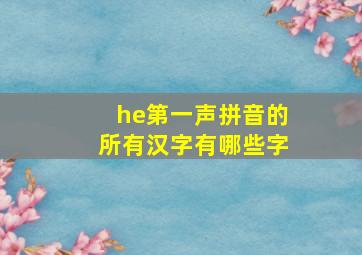 he第一声拼音的所有汉字有哪些字