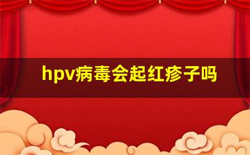 hpv病毒会起红疹子吗