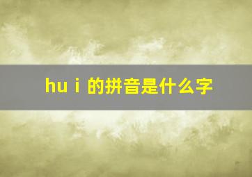 huⅰ的拼音是什么字