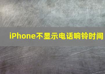 iPhone不显示电话响铃时间