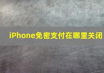 iPhone免密支付在哪里关闭