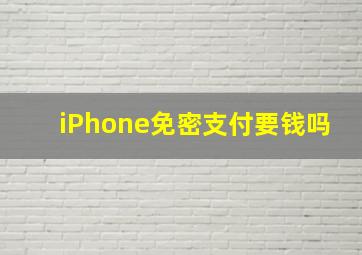 iPhone免密支付要钱吗