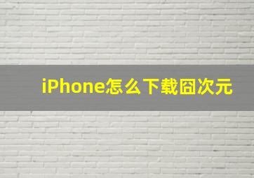 iPhone怎么下载囧次元