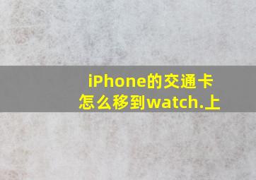 iPhone的交通卡怎么移到watch.上