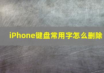 iPhone键盘常用字怎么删除