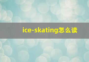 ice-skating怎么读