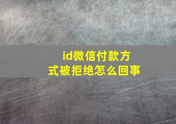 id微信付款方式被拒绝怎么回事