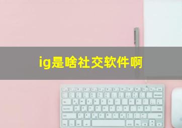 ig是啥社交软件啊