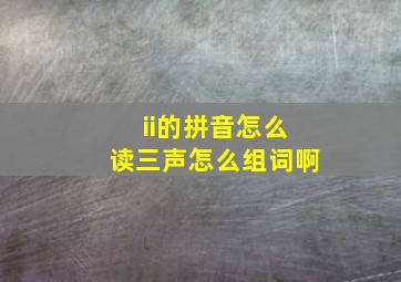 ii的拼音怎么读三声怎么组词啊