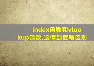 index函数和vlookup函数,这俩到底啥区别