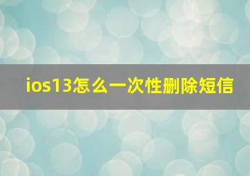 ios13怎么一次性删除短信