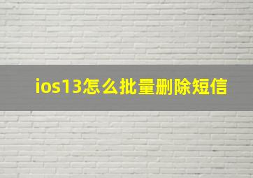 ios13怎么批量删除短信