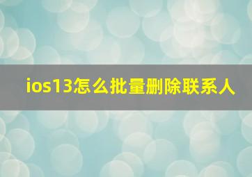 ios13怎么批量删除联系人