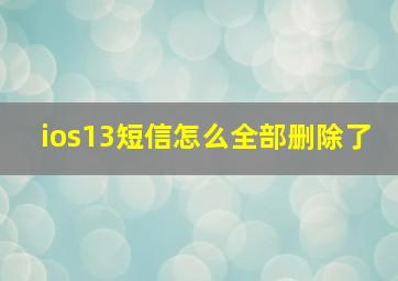 ios13短信怎么全部删除了