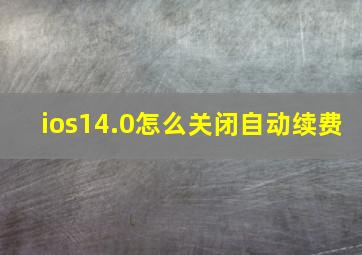 ios14.0怎么关闭自动续费