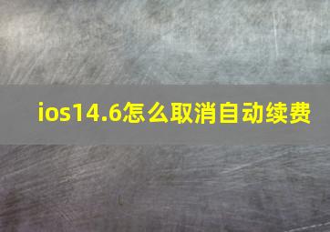 ios14.6怎么取消自动续费