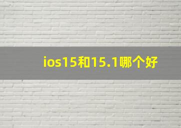 ios15和15.1哪个好