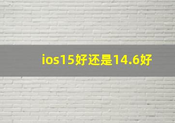 ios15好还是14.6好