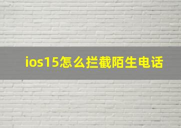 ios15怎么拦截陌生电话