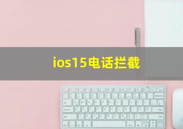 ios15电话拦截