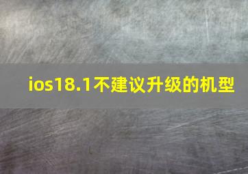 ios18.1不建议升级的机型