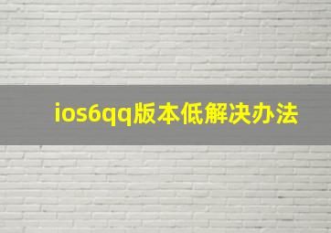 ios6qq版本低解决办法