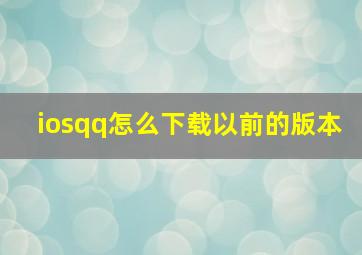 iosqq怎么下载以前的版本