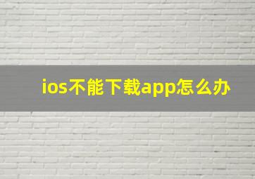 ios不能下载app怎么办