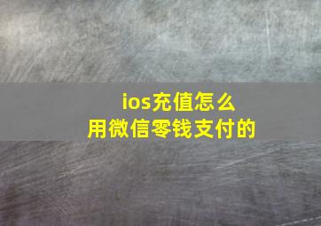 ios充值怎么用微信零钱支付的