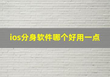 ios分身软件哪个好用一点