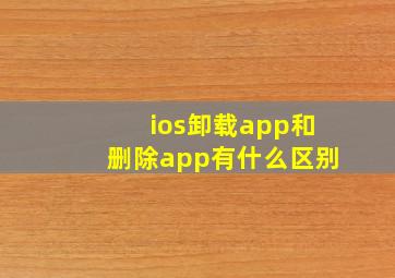 ios卸载app和删除app有什么区别