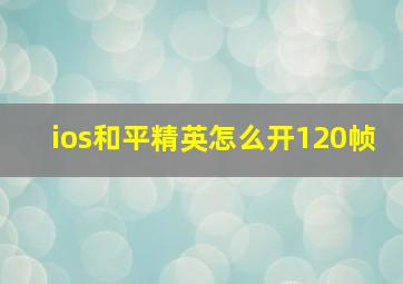 ios和平精英怎么开120帧