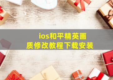 ios和平精英画质修改教程下载安装