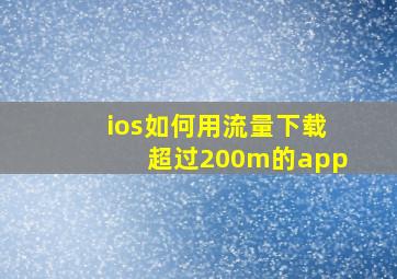 ios如何用流量下载超过200m的app