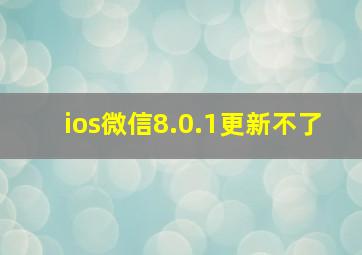 ios微信8.0.1更新不了