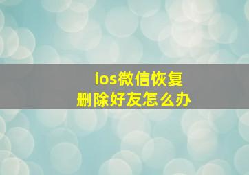 ios微信恢复删除好友怎么办