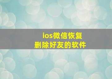 ios微信恢复删除好友的软件