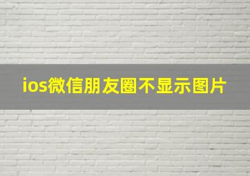 ios微信朋友圈不显示图片