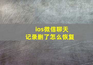 ios微信聊天记录删了怎么恢复