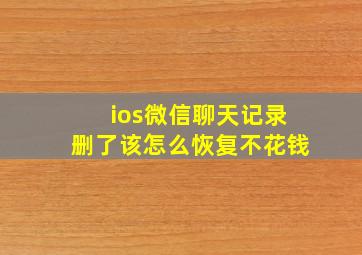 ios微信聊天记录删了该怎么恢复不花钱