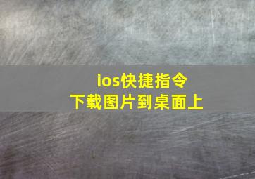 ios快捷指令下载图片到桌面上