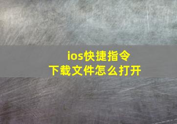 ios快捷指令下载文件怎么打开