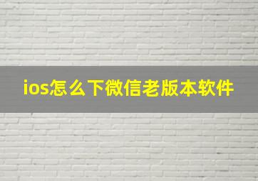 ios怎么下微信老版本软件