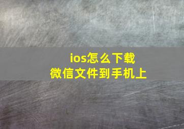 ios怎么下载微信文件到手机上