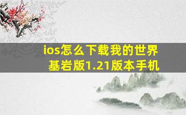 ios怎么下载我的世界基岩版1.21版本手机