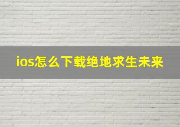 ios怎么下载绝地求生未来